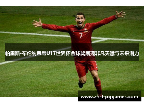 帕里斯·布伦纳荣膺U17世界杯金球奖展现非凡天赋与未来潜力 帕里斯·布伦纳荣膺U17世界杯金球奖展现非凡天赋与未来潜力